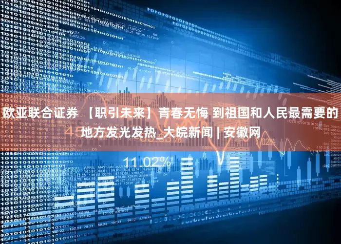 欧亚联合证券 【职引未来】青春无悔 到祖国和人民最需要的地方发光发热_大皖新闻 | 安徽网