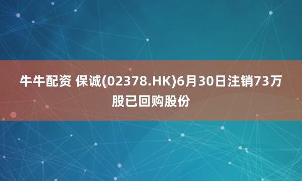 牛牛配资 保诚(02378.HK)6月30日注销73万股已回购股份
