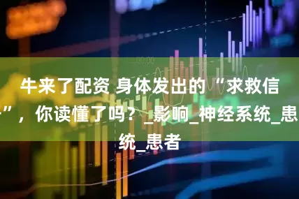 牛来了配资 身体发出的 “求救信号”，你读懂了吗？_影响_神经系统_患者