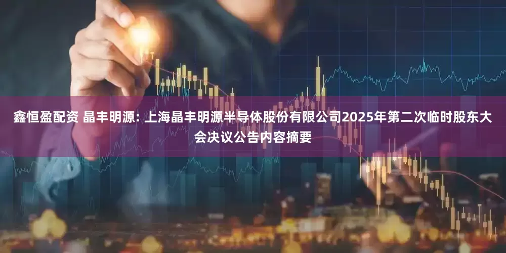 鑫恒盈配资 晶丰明源: 上海晶丰明源半导体股份有限公司2025年第二次临时股东大会决议公告内容摘要