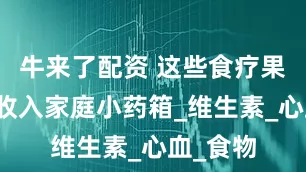 牛来了配资 这些食疗果蔬劝你收入家庭小药箱_维生素_心血_食物