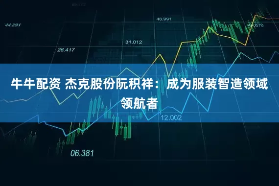 牛牛配资 杰克股份阮积祥：成为服装智造领域领航者