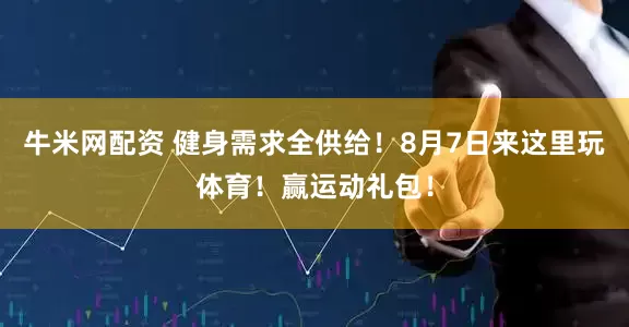 牛米网配资 健身需求全供给！8月7日来这里玩体育！赢运动礼包！