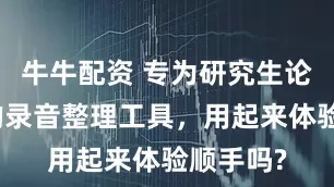 牛牛配资 专为研究生论文调研的录音整理工具，用起来体验顺手吗?