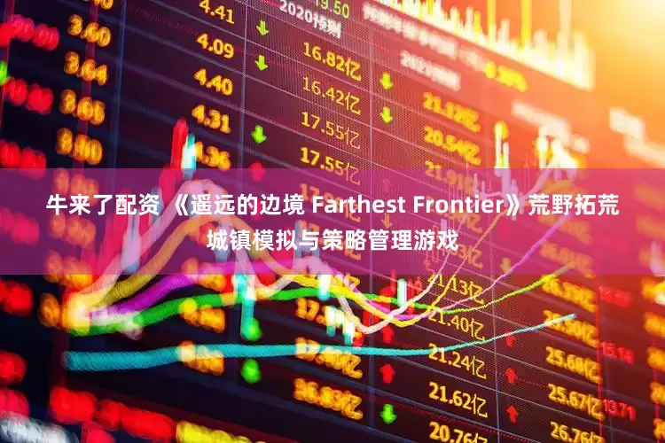 牛来了配资 《遥远的边境 Farthest Frontier》荒野拓荒城镇模拟与策略管理游戏