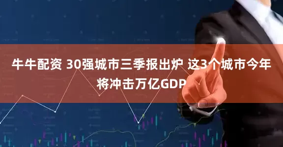 牛牛配资 30强城市三季报出炉 这3个城市今年将冲击万亿GDP