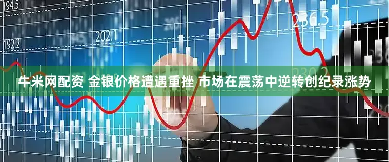 牛米网配资 金银价格遭遇重挫 市场在震荡中逆转创纪录涨势